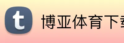 博亚体育下载 - 官方APP入口 - 体育平台 博亚体育下载